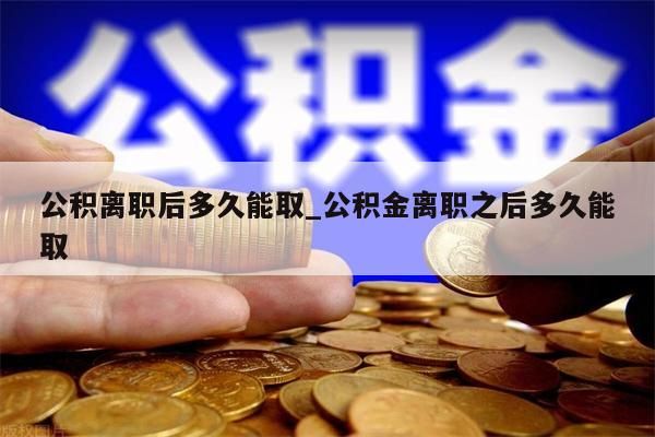 公积离职后多久能取_公积金离职之后多久能取