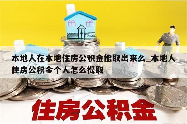 本地人在本地住房公积金能取出来么_本地人住房公积金个人怎么提取